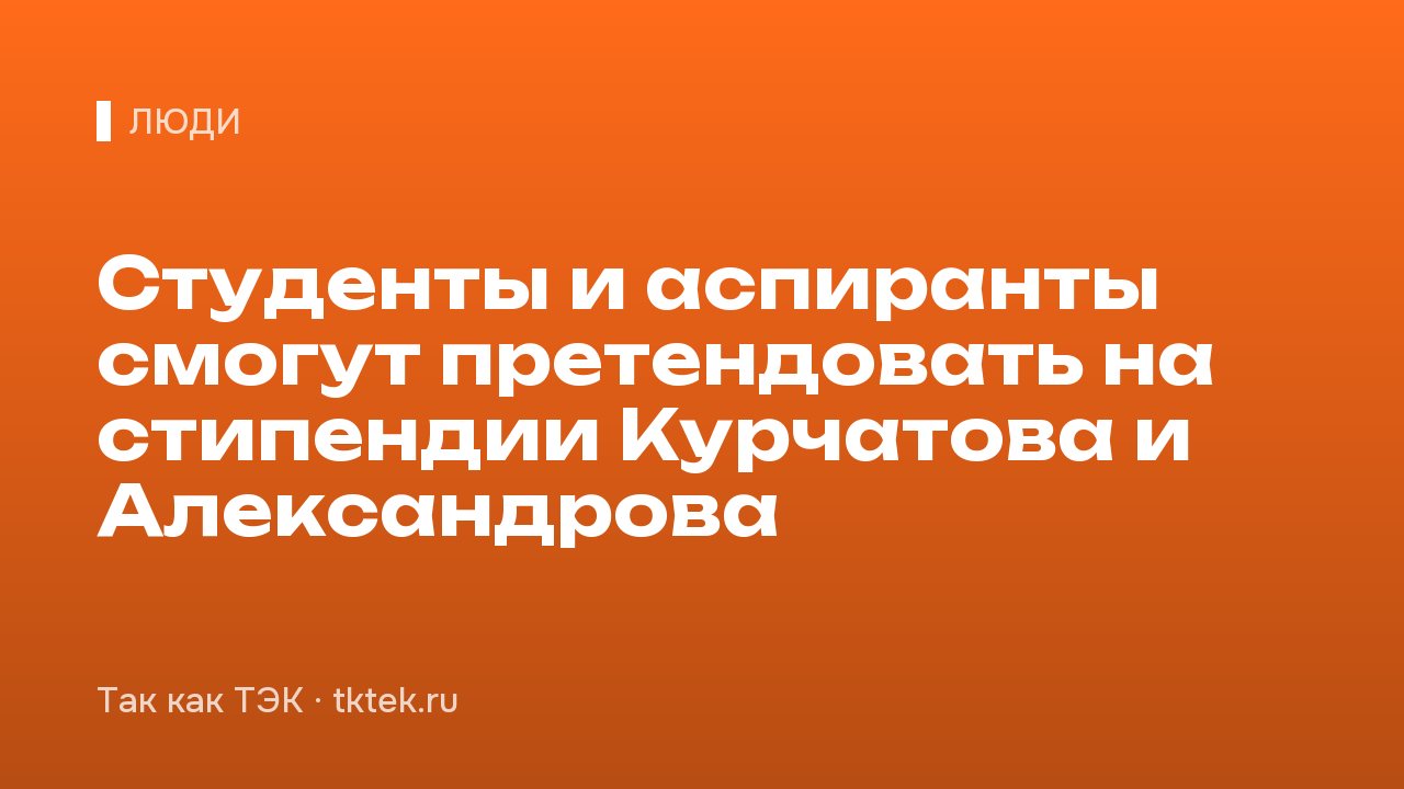 Студенты и аспиранты смогут претендовать на стипендии Курчатова и Александрова